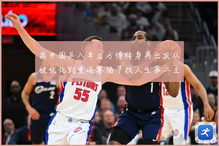 离开国乒八年后方博转身再出发从被优化到重返赛场寻找人生第二主赛场解读：最新赛事动态与深度分析
