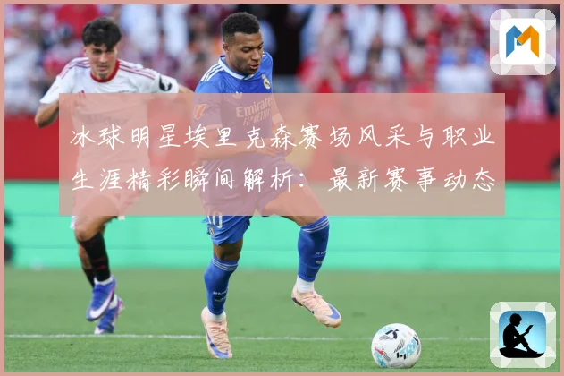 冰球明星埃里克森赛场风采与职业生涯精彩瞬间解析：最新赛事动态与深度分析