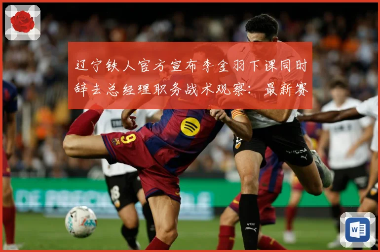 辽宁铁人官方宣布李金羽下课同时辞去总经理职务战术观察：最新赛事动态与深度分析