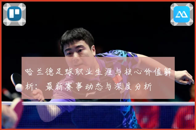 哈兰德足球职业生涯与核心价值解析：最新赛事动态与深度分析