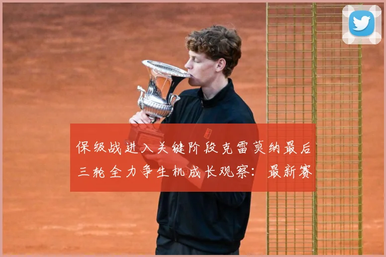 保级战进入关键阶段克雷莫纳最后三轮全力争生机成长观察：最新赛事动态与深度分析