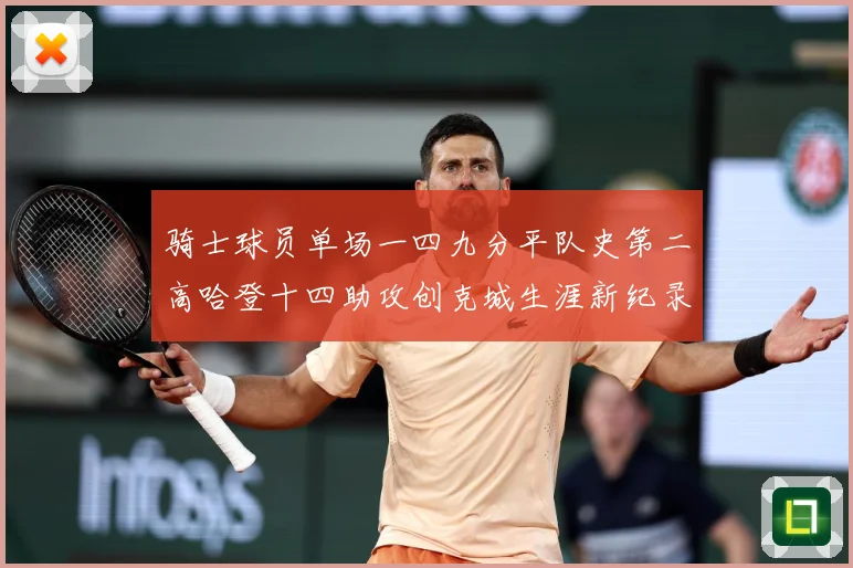 骑士球员单场一四九分平队史第二高哈登十四助攻创克城生涯新纪录赛场复盘：最新赛事动态与深度分析