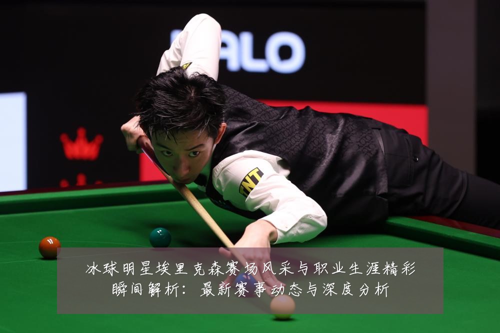 冰球明星埃里克森赛场风采与职业生涯精彩瞬间解析：最新赛事动态与深度分析