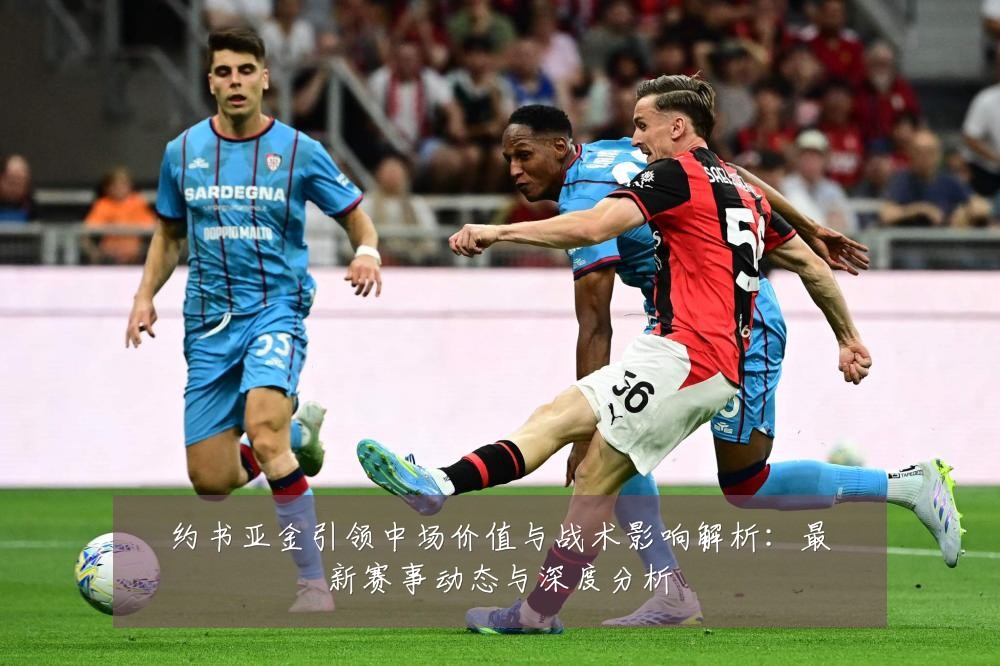 约书亚金引领中场价值与战术影响解析：最新赛事动态与深度分析