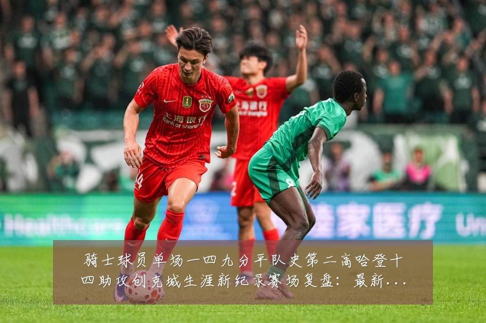 骑士球员单场一四九分平队史第二高哈登十四助攻创克城生涯新纪录赛场复盘:最新赛事动态与深度分析