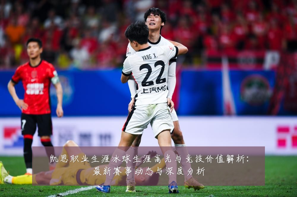 凯恩职业生涯冰球生涯高光与竞技价值解析：最新赛事动态与深度分析