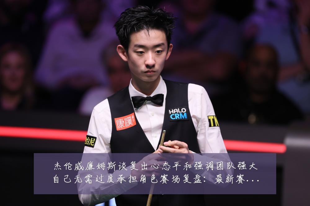 杰伦威廉姆斯谈复出心态平和强调团队强大自己无需过度承担角色赛场复盘:最新赛事动态与深度分析
